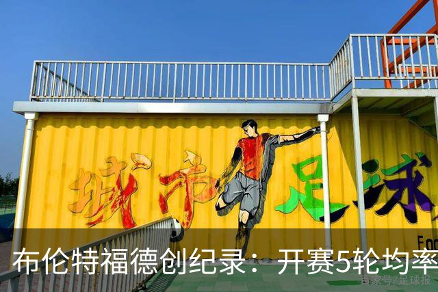 布伦特福德创纪录：开赛5轮均率先进球