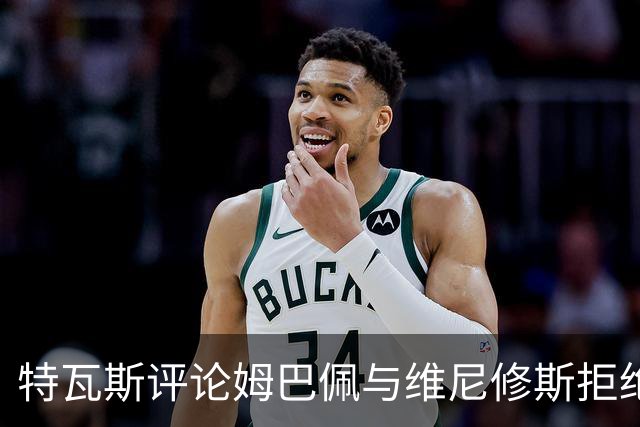 特瓦斯评论姆巴佩与维尼修斯拒绝示爱休达事件