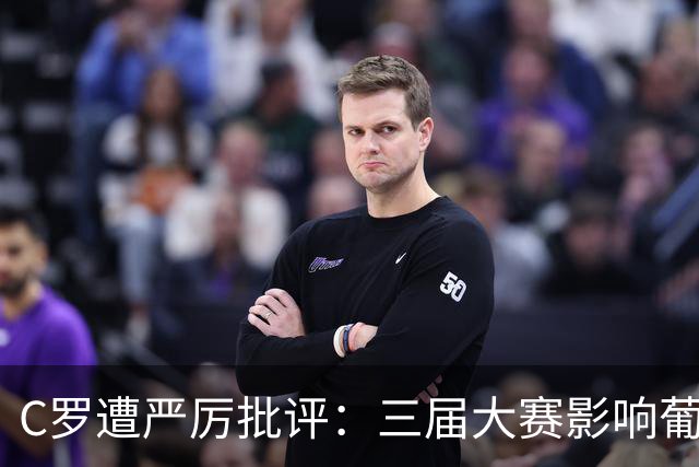 C罗遭严厉批评：三届大赛影响葡萄牙，个人荣誉置于国家队之上